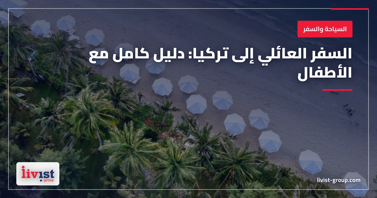 السفر العائلي إلى تركيا 2026: دليل كامل للسياحة مع الأطفال